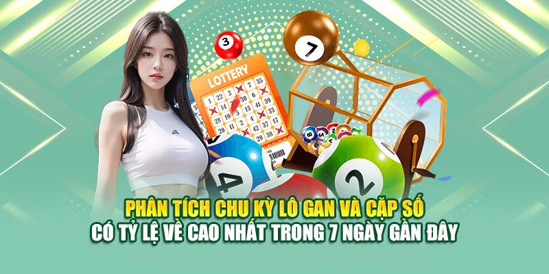 Phân tích chu kỳ lô gan và cặp số có tỷ lệ về cao nhất trong 7 ngày gần đây
