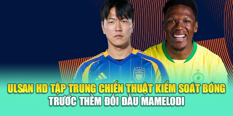 Soi Kèo Bóng Đá Ulsan HD Vs Mamelodi Sundowns Từ sp8.ink 1 Ulsan HD tập trung chiến thuật kiểm soát bóng trước thềm đối đầu Mamelodi