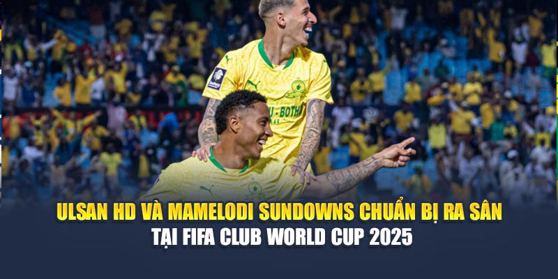 Soi Kèo Bóng Đá Ulsan HD Vs Mamelodi Sundowns Ngày 18/06 1 Ulsan HD và Mamelodi Sundowns chuẩn bị ra sân tại FIFA Club World Cup 2025
