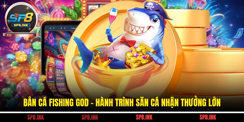 Bắn Cá Fishing God - Hành Trình Săn Cá Nhận Thưởng Lớn
