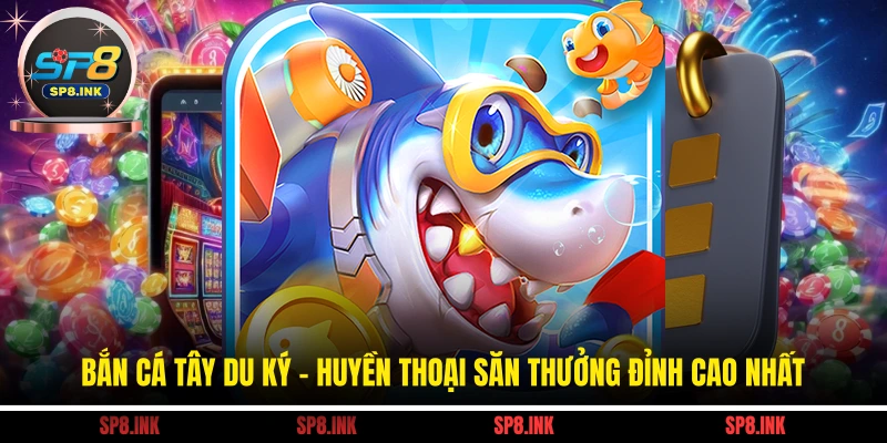 Bắn Cá Tây Du Ký - Huyền Thoại Săn Thưởng Đỉnh Cao Nhất 