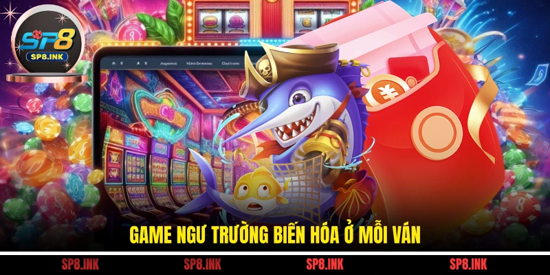 Game Ngư trường biến hóa ở mỗi ván
