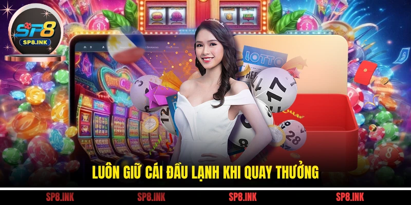 Luôn giữ cái đầu lạnh khi quay thưởng