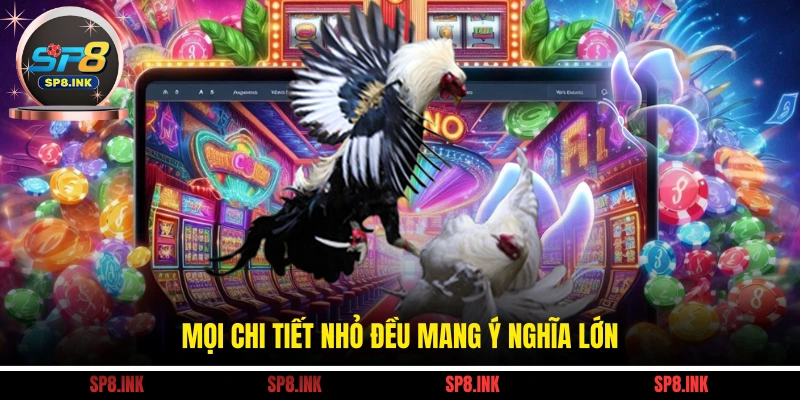 Mọi chi tiết nhỏ đều mang ý nghĩa lớn