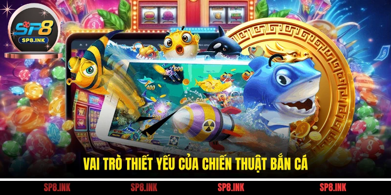 Vai trò thiết yếu của chiến thuật bắn cá